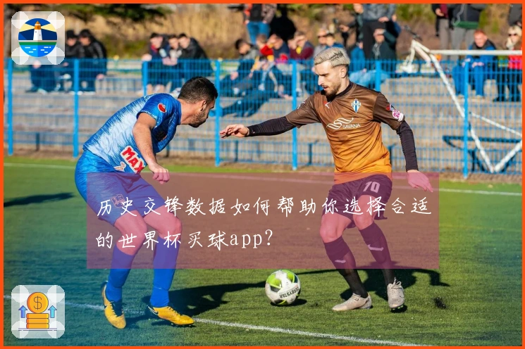 历史交锋数据如何帮助你选择合适的世界杯买球app？