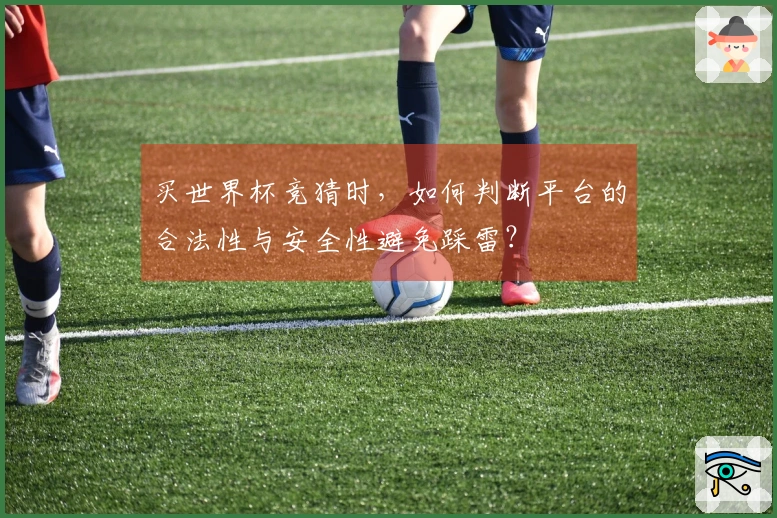 买世界杯竞猜时，如何判断平台的合法性与安全性避免踩雷？