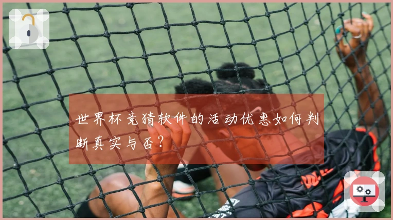 世界杯竞猜软件的活动优惠如何判断真实与否？