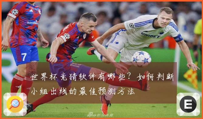 世界杯竞猜软件有哪些？如何判断小组出线的最佳预测方法