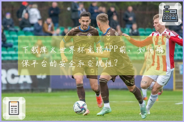 下载烽火世界杯竞猜APP前，如何确保平台的安全和合规性？