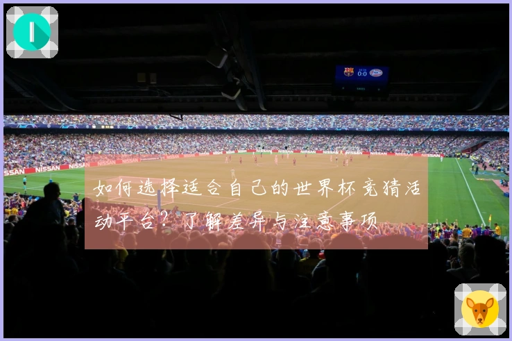 如何选择适合自己的世界杯竞猜活动平台？了解差异与注意事项