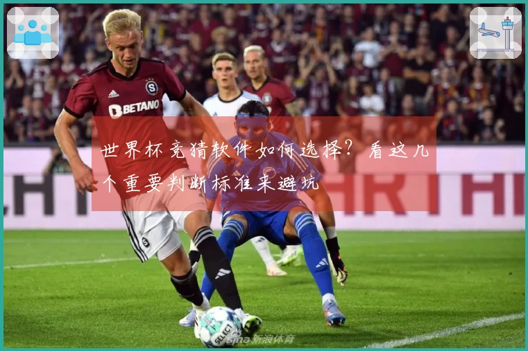 世界杯竞猜软件如何选择？看这几个重要判断标准来避坑