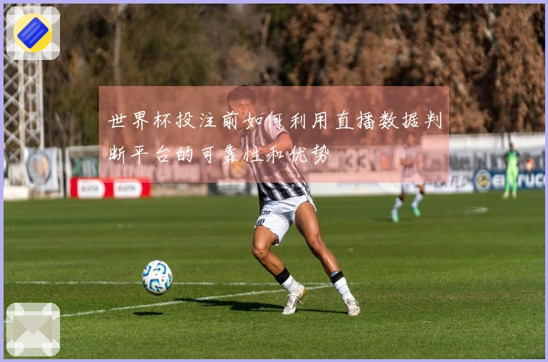 世界杯投注前如何利用直播数据判断平台的可靠性和优势