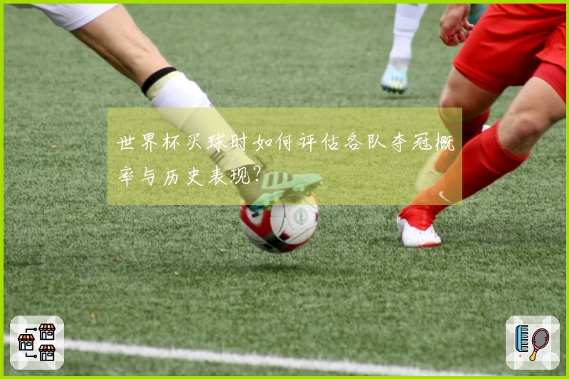 世界杯买球时如何评估各队夺冠概率与历史表现？
