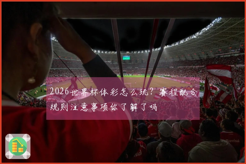 2026世界杯体彩怎么玩？赛程配合规则注意事项你了解了吗