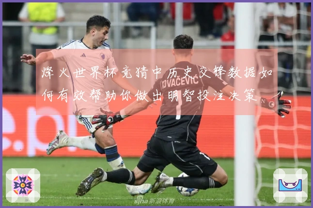 烽火世界杯竞猜中历史交锋数据如何有效帮助你做出明智投注决策