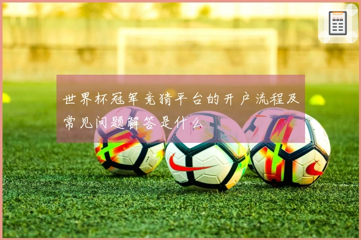 世界杯冠军竞猜平台的开户流程及常见问题解答是什么