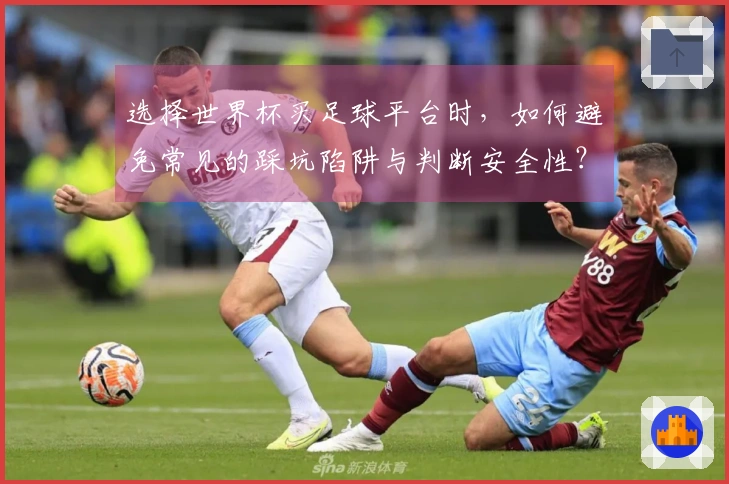 选择世界杯买足球平台时，如何避免常见的踩坑陷阱与判断安全性？