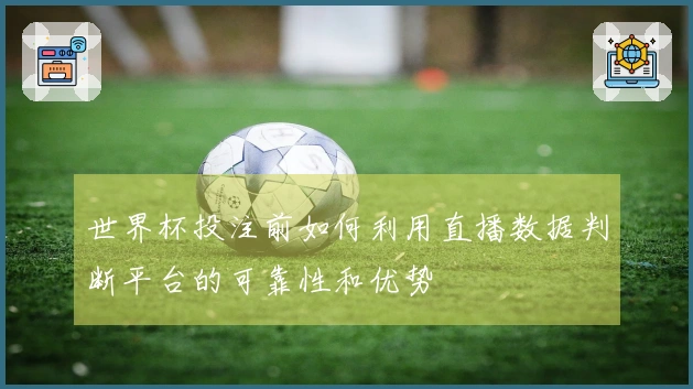 世界杯投注前如何利用直播数据判断平台的可靠性和优势