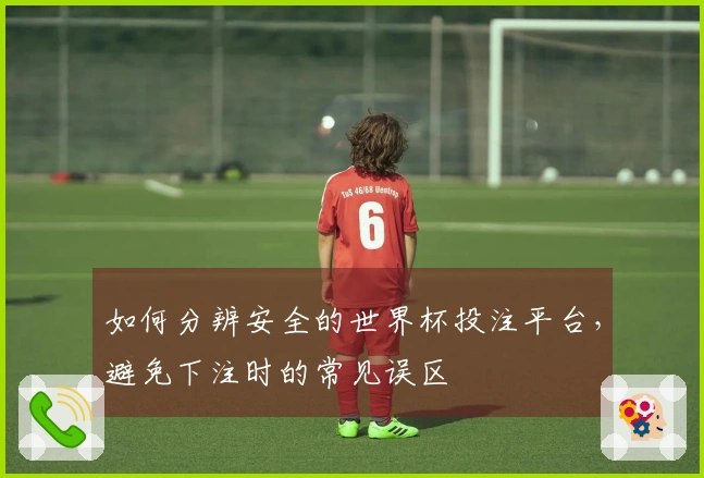 如何分辨安全的世界杯投注平台，避免下注时的常见误区