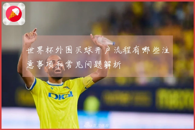 世界杯外围买球开户流程有哪些注意事项和常见问题解析