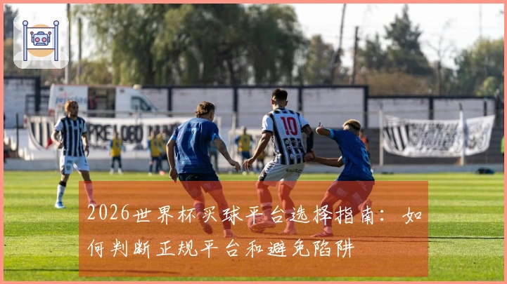 2026世界杯买球平台选择指南：如何判断正规平台和避免陷阱