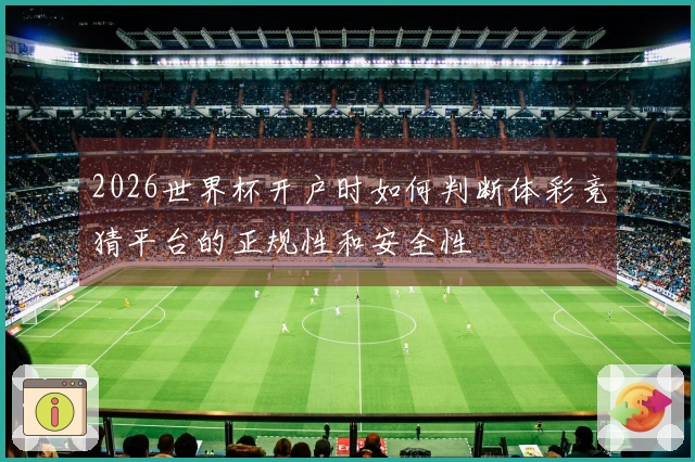 2026世界杯开户时如何判断体彩竞猜平台的正规性和安全性