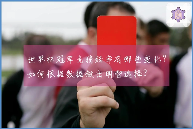 世界杯冠军竞猜赔率有哪些变化？如何根据数据做出明智选择？