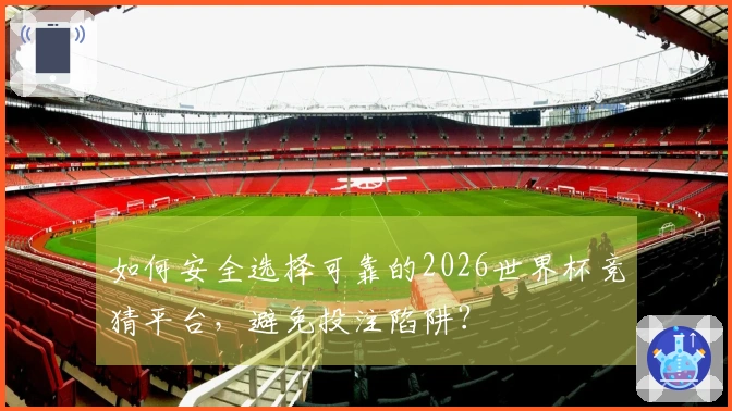 如何安全选择可靠的2026世界杯竞猜平台，避免投注陷阱？
