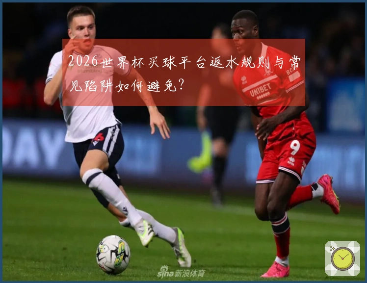 2026世界杯买球平台返水规则与常见陷阱如何避免？