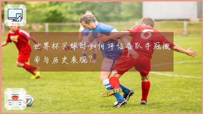 世界杯买球时如何评估各队夺冠概率与历史表现？