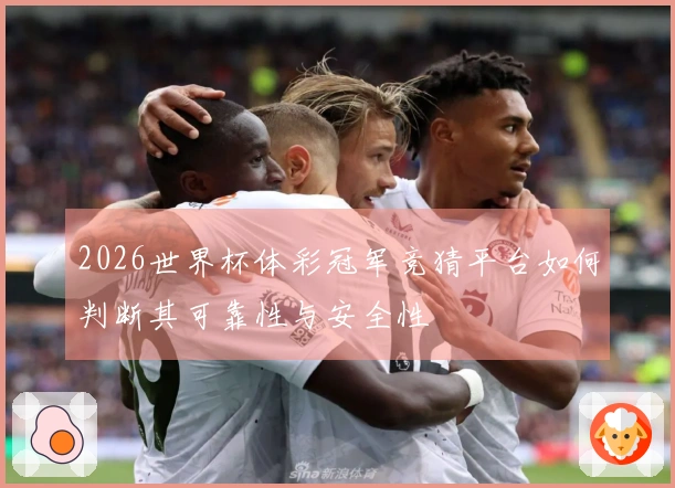 2026世界杯体彩冠军竞猜平台如何判断其可靠性与安全性