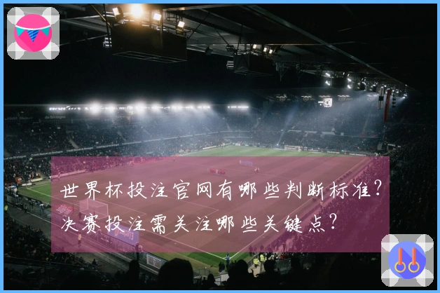 世界杯投注官网有哪些判断标准？决赛投注需关注哪些关键点？