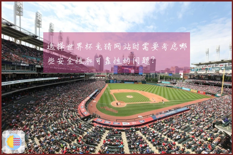 选择世界杯竞猜网站时需要考虑哪些安全性和可靠性的问题？