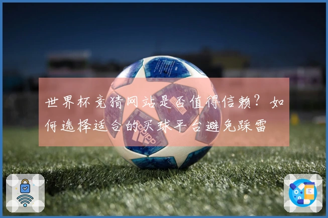 世界杯竞猜网站是否值得信赖？如何选择适合的买球平台避免踩雷