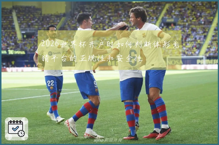 2026世界杯开户时如何判断体彩竞猜平台的正规性和安全性