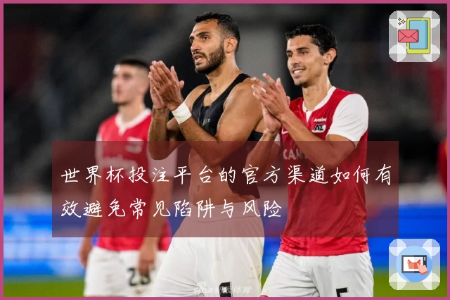 世界杯投注平台的官方渠道如何有效避免常见陷阱与风险