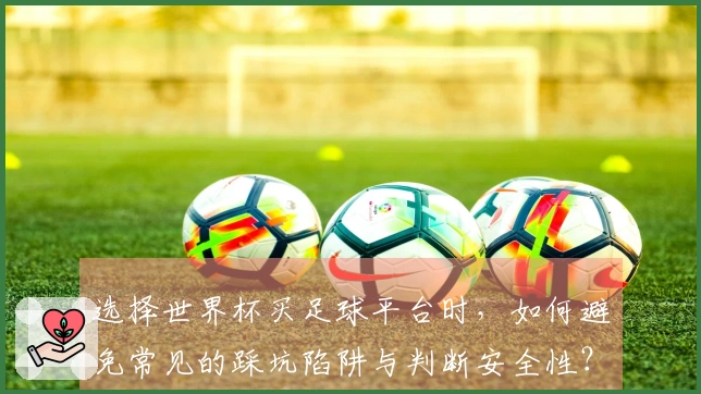 选择世界杯买足球平台时，如何避免常见的踩坑陷阱与判断安全性？