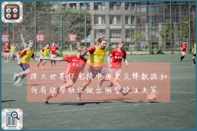 烽火世界杯竞猜中历史交锋数据如何有效帮助你做出明智投注决策
