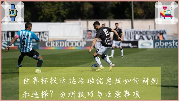 世界杯投注站活动优惠该如何辨别和选择？分析技巧与注意事项