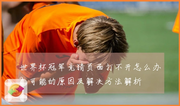 世界杯冠军竞猜页面打不开怎么办？可能的原因及解决方法解析