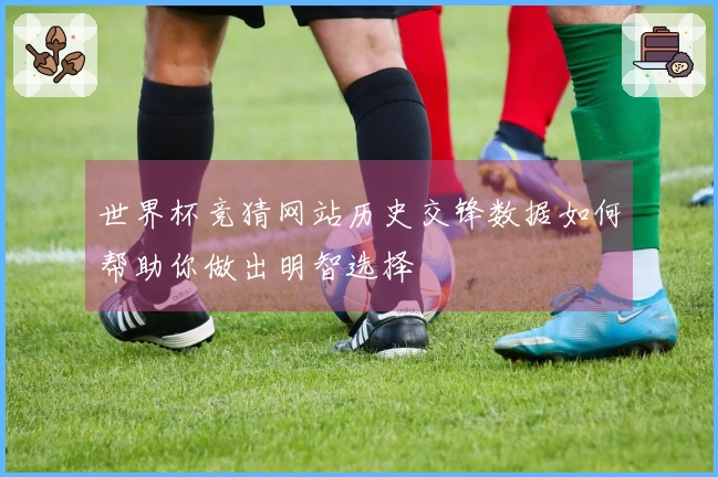 世界杯竞猜网站历史交锋数据如何帮助你做出明智选择