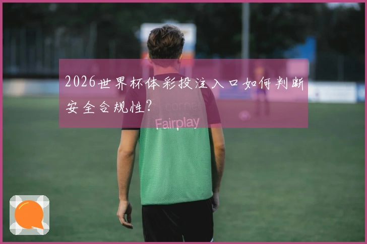 2026世界杯体彩投注入口如何判断安全合规性？