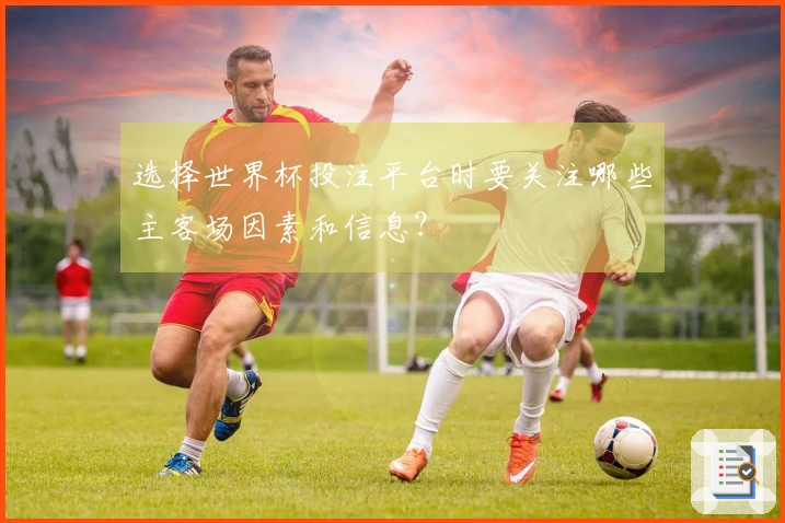 选择世界杯投注平台时要关注哪些主客场因素和信息？