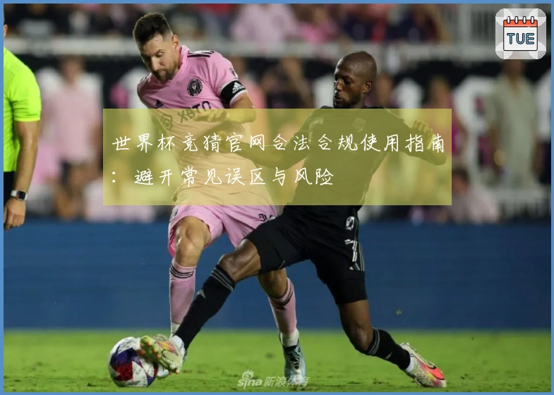 世界杯竞猜官网合法合规使用指南：避开常见误区与风险