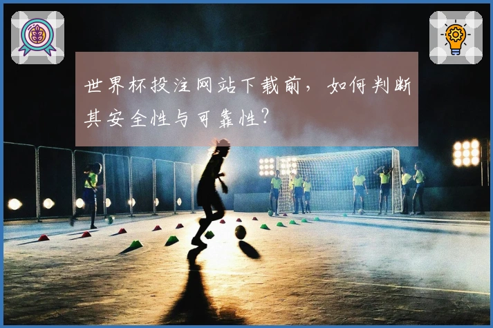 世界杯投注网站下载前，如何判断其安全性与可靠性？